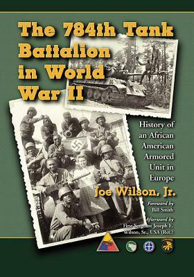 The 784th Tank Battalion in World War II: History of an African American Armored Unit in Europe by Joe Wilson