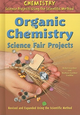 Organic Chemistry Science Fair Projects by Robert Gardner, Barbara Gardner Conklin