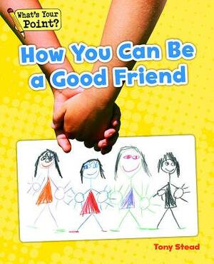 How You Can Be a Good Friend by Tony Stead