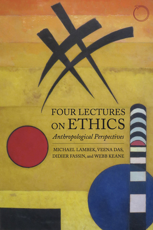 Four Lectures on Ethics: Anthropological Perspectives by Veena Das, Webb Keane, Michael Lambek, Didier Fassin