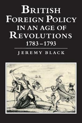 British Foreign Policy in an Age of Revolutions, 1783 1793 by Jeremy Black
