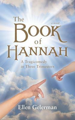 The Book of Hannah: A Tragicomedy in Three Trimesters by Ellen Gelerman