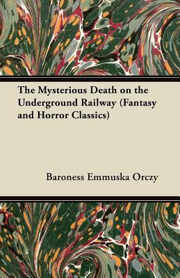 The Mysterious Death on the Underground Railway (Fantasy and Horror Classics) by Baroness Orczy, Baroness Orczy