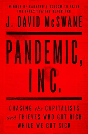 Pandemic, Inc.: Chasing the Capitalists and Thieves Who Got Rich While We Got Sick by J. David McSwane