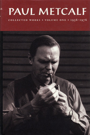 Paul Metcalf: Collected Works, Volume I: 1956-1976 by Paul Metcalf, Guy Davenport