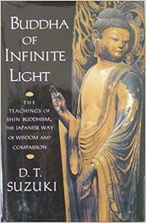 Buddha of the Infinite Light: The Teachings of Shin Buddhism, the Japanese Way of Wisdom and Compassion by D.T. Suzuki