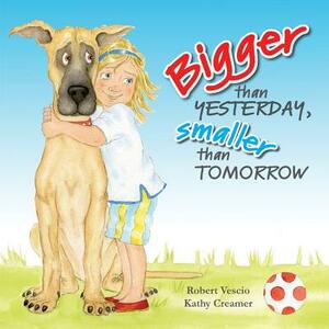 Bigger Than Yesterday, Smaller Than Tomorrow by Robert Vescio, Kathy Creamer