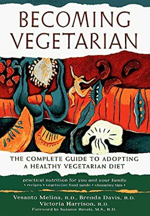 Becoming Vegetarian: The Complete Guide to Adopting a Healthy Vegetarian Diet by Vesanto Melina, Victoria Harrison, Brenda Davis