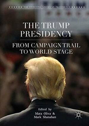 The Trump Presidency: From Campaign Trail to World Stage (The Evolving American Presidency) by Mara Oliva, Mark Shanahan