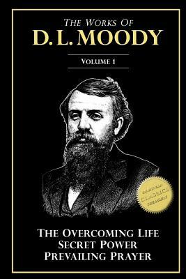 The Works of D. L. Moody, Vol 1: Overcoming Life, Secret Power, Prevailing Prayer by D. L. Moody