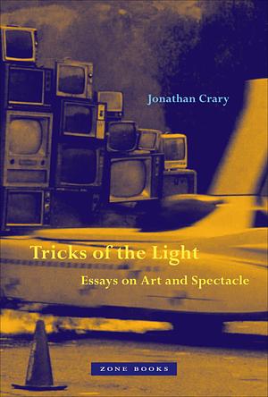Tricks of the Light: Essays on Art and Spectacle by Jonathan Crary
