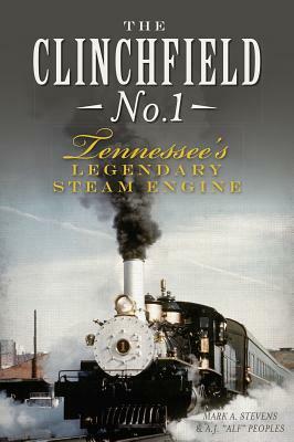 The Clinchfield No. 1: Tennessee's Legendary Steam Engine by Mark Stevens, Alf Peoples