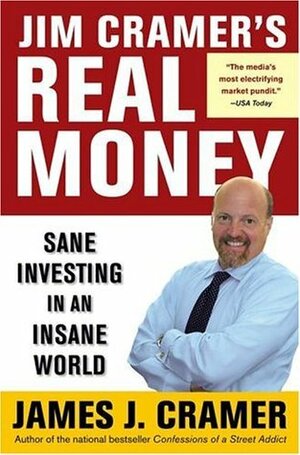 Jim Cramer's Real Money: Sane Investing in an Insane World by James J. Cramer