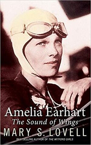 Amelia Earhart: The Sound of Wings. by Mary Lovell by Mary S. Lovell