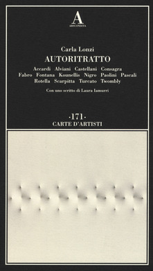 Autoritratto. Accardi, Alviani, Castellani, Consagra, Fabro, Fontana, Kounellis, Nigro, Paolini, Pascali, Rotella, Scarpitta, Turcato, Twombly by Carla Lonzi, Laura Iamurri