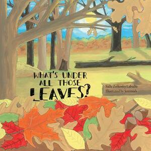 What's Under All Those Leaves? by Sally Zolkosky LaBadie