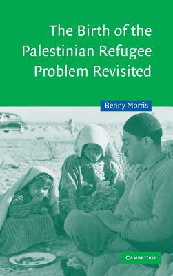 The Birth of the Palestinian Refugee Problem Revisited by Benny Morris