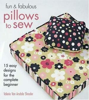 Fun &amp; Fabulous Pillows to Sew: 15 Easy Designs for the Complete Beginner by Valerie Van Arsdale Shrader