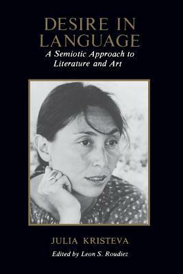 Desire in Language: A Semiotic Approach to Literature and Art by Julia Kristeva