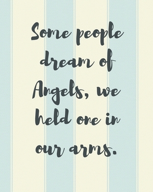 Some People Dream Of Angels We Held One In Our Arms: A Diary Of All The Things I Wish I Could Say - Newborn Memories - Grief Journal - Loss of a Baby by Patricia Larson