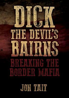 Dick the Devil's Bairns: Breaking the Border Mafia by Jon Tait