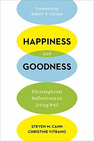 Happiness and Goodness: Philosophical Reflections on Living Well by Steven M. Cahn, Christine Vitrano, Robert B. Talisse