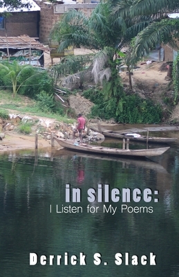 In Silence: I Listen for My Poems by Derrick S. Slack