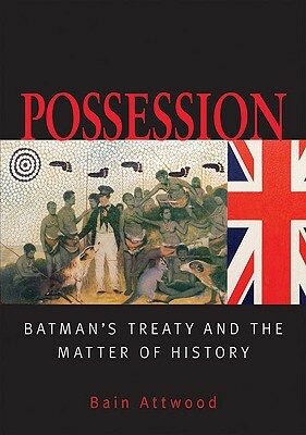 Possession: Batman's Treaty and the Matter of History by Bain Atwood, Bain Attwood