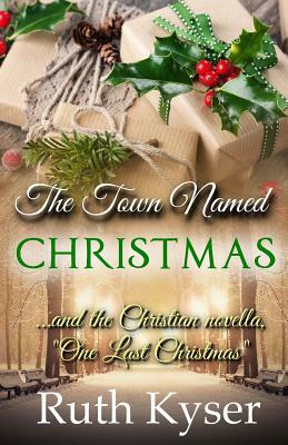 The Town Named Christmas: Plus the Christian novella, One Last Christmas by Ruth Kyser