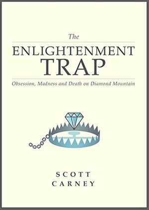The Enlightenment Trap: Obsession, Madness and Death on Diamond Mountain by Scott Carney