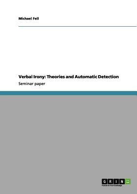 Verbal Irony: Theories and Automatic Detection by Michael Fell