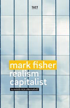 Realism capitalist: nu există nicio alternativă? by Mark Fisher