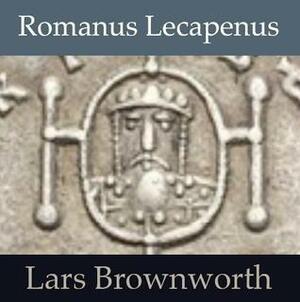 Romanus Lecapenus: The Great Pretender (Byzantium: The Rise of the Macedonians) by Lars Brownworth