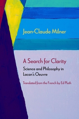 A Search for Clarity: Science and Philosophy in Lacan's Oeuvre by Jean-Claude Milner