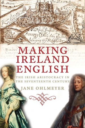 Making Ireland English: The Irish Aristocracy in the Seventeenth Century by Jane Ohlmeyer