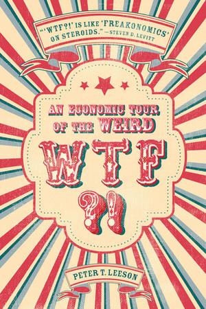 WTF?!: An Economic Tour of the Weird by Peter T. Leeson
