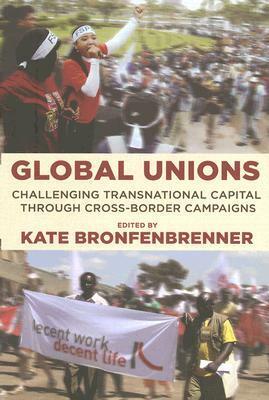 Global Unions: Challenging Transnational Capital Through Cross-Border Campaigns by Kate Bronfenbrenner