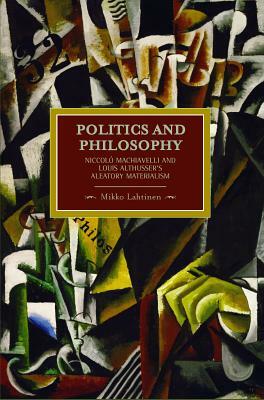 Politics and Philosophy: Niccolò Machiavelli and Louis Althusser's Aleatory Materialism by Mikko Lahtinen