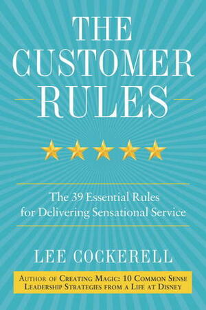 The Customer Rules: The 39 Essential Rules for Delivering Sensational Service by Lee Cockerell