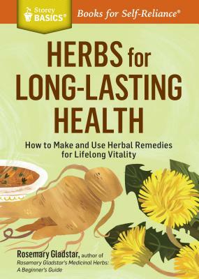 Herbs for Long-Lasting Health: How to Make and Use Herbal Remedies for Lifelong Vitality. a Storey Basics(r) Title by Rosemary Gladstar