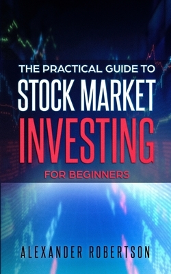 Stock Market Investing For Beginners: The Practical Guide to Making Money in the Stock Market even if You've Never Bought a Stock Before (Financial Fr by Alexander Robertson