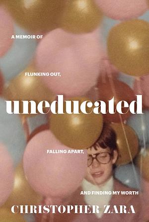 Uneducated: A Memoir of Flunking Out, Falling Apart, and Finding My Worth by Christopher Zara