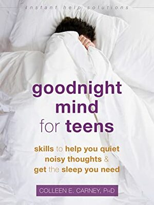 Goodnight Mind for Teens: Skills to Help You Quiet Noisy Thoughts and Get the Sleep You Need by Colleen E. Carney