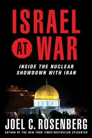 Israel at War : Inside the Nuclear Showdown with Iran by Joel C. Rosenberg