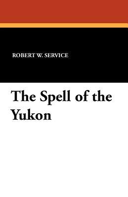 The Spell of the Yukon by Robert W. Service