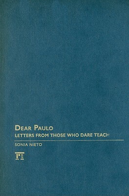 Dear Paulo: Letters from Those Who Dare Teach by Sonia Nieto