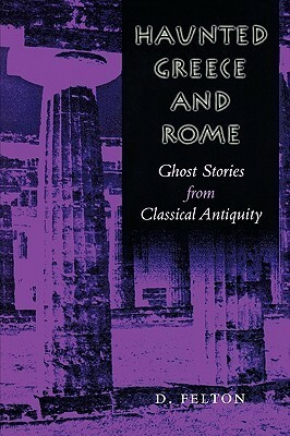 Haunted Greece and Rome: Ghost Stories from Classical Antiquity by D. Felton