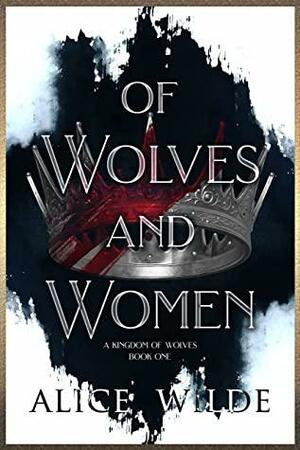 Of Wolves and Women: A Dark Fated Mates Fantasy Romance (A Kingdom of Wolves Book 1) by Alice Wilde