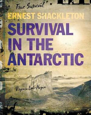 Ernest Shackleton: Survival in the Antarctic by Virginia Loh-Hagan