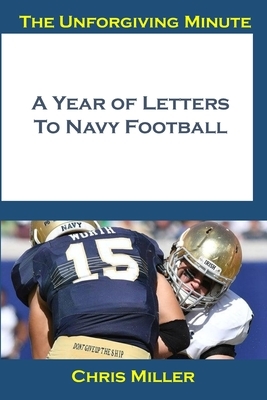 The Unforgiving Minute: A Year Of Letters to Navy Football by Chris Miller